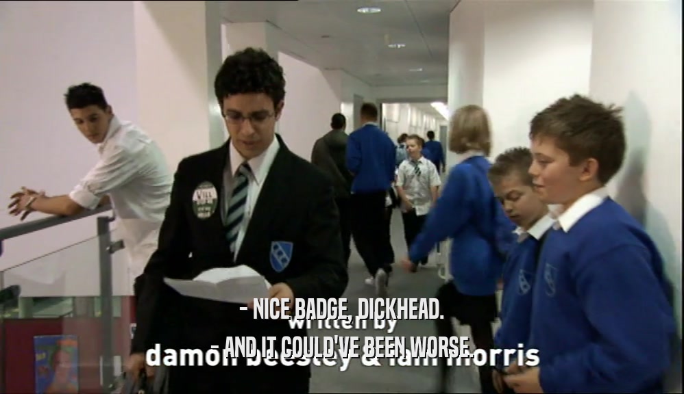 - NICE BADGE, DICKHEAD. - AND IT COULD'VE BEEN WORSE. 