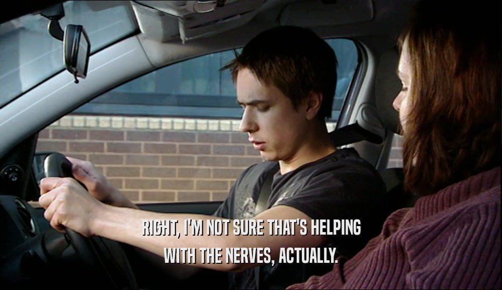 RIGHT, I'M NOT SURE THAT'S HELPING WITH THE NERVES, ACTUALLY. 