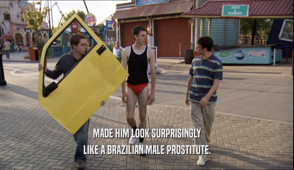 MADE HIM LOOK SURPRISINGLY LIKE A BRAZILIAN MALE PROSTITUTE. 