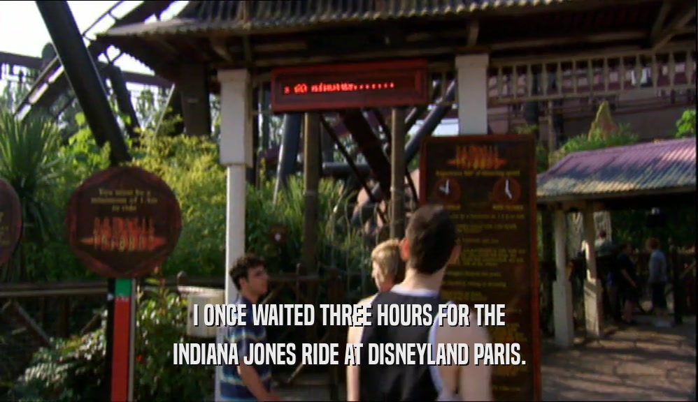 I ONCE WAITED THREE HOURS FOR THE INDIANA JONES RIDE AT DISNEYLAND PARIS. 