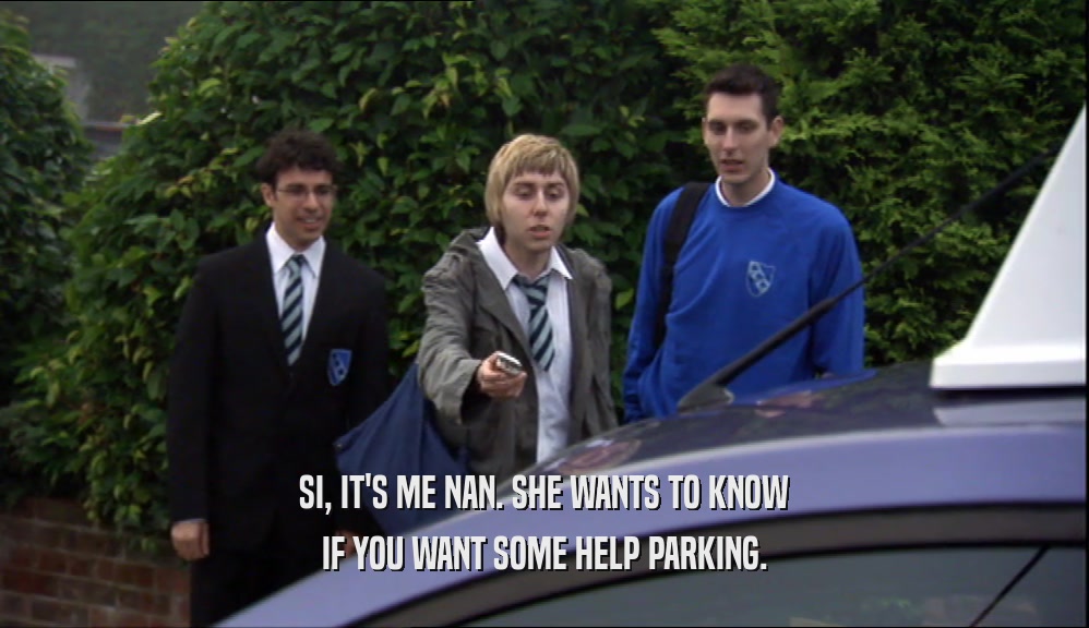 SI, IT'S ME NAN. SHE WANTS TO KNOW IF YOU WANT SOME HELP PARKING. 