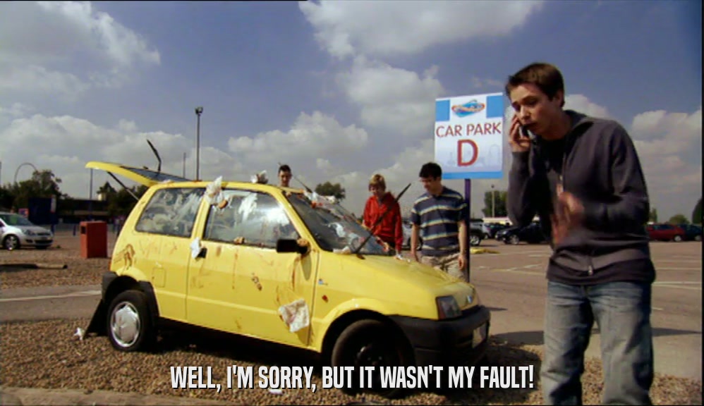 WELL, I'M SORRY, BUT IT WASN'T MY FAULT!  