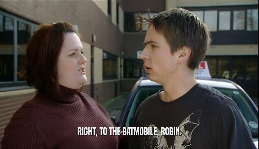 RIGHT, TO THE BATMOBILE, ROBIN.  