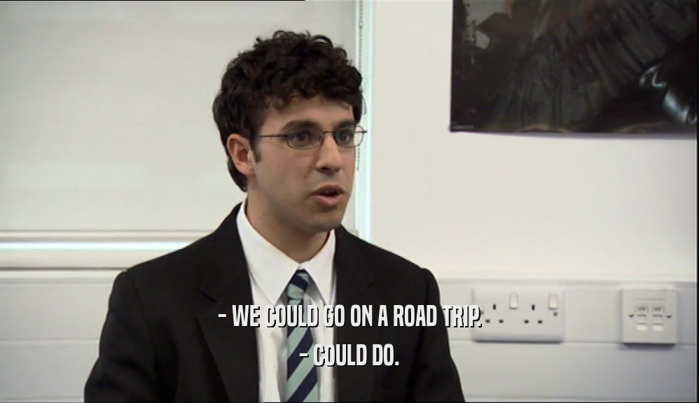 - WE COULD GO ON A ROAD TRIP.
 - COULD DO.
 