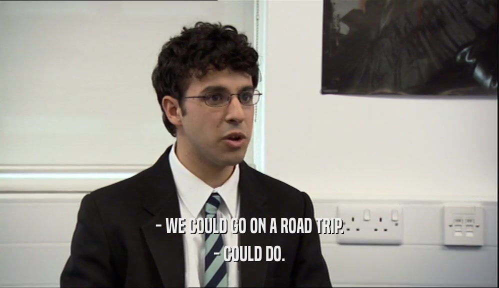 - WE COULD GO ON A ROAD TRIP. - COULD DO. 
