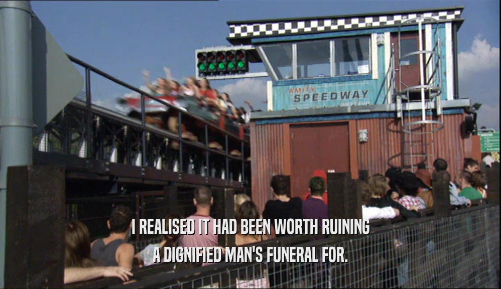 I REALISED IT HAD BEEN WORTH RUINING A DIGNIFIED MAN'S FUNERAL FOR. 