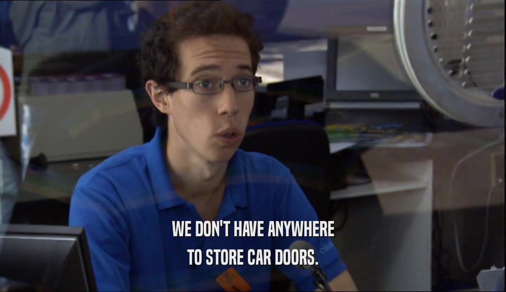 WE DON'T HAVE ANYWHERE TO STORE CAR DOORS. 