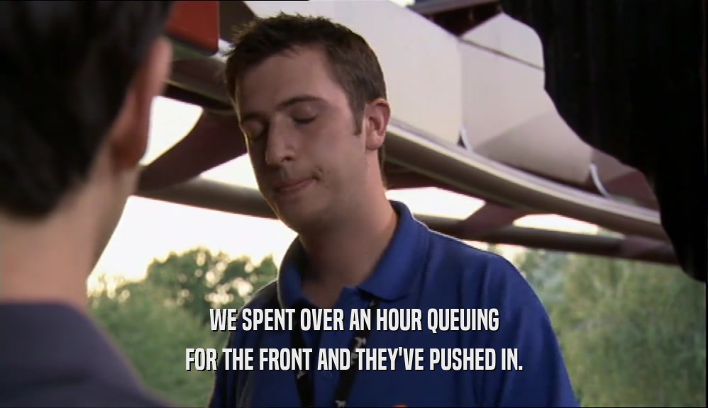 WE SPENT OVER AN HOUR QUEUING FOR THE FRONT AND THEY'VE PUSHED IN. 