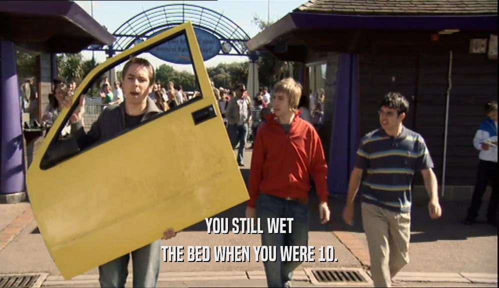 YOU STILL WET THE BED WHEN YOU WERE 10. 
