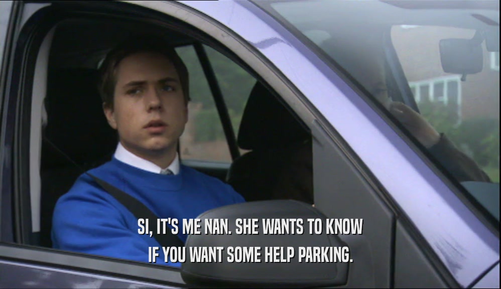 SI, IT'S ME NAN. SHE WANTS TO KNOW IF YOU WANT SOME HELP PARKING. 