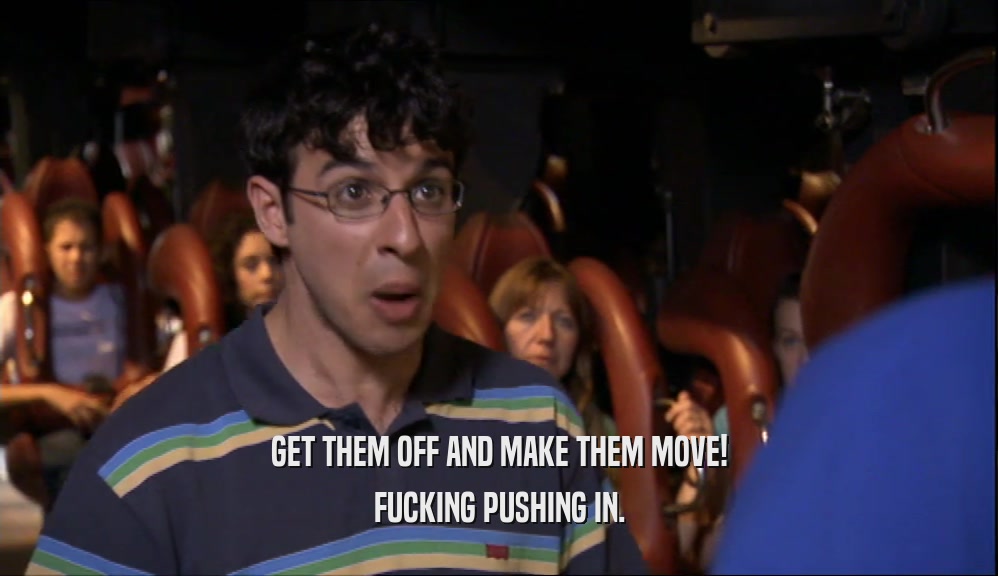 GET THEM OFF AND MAKE THEM MOVE! FUCKING PUSHING IN. 