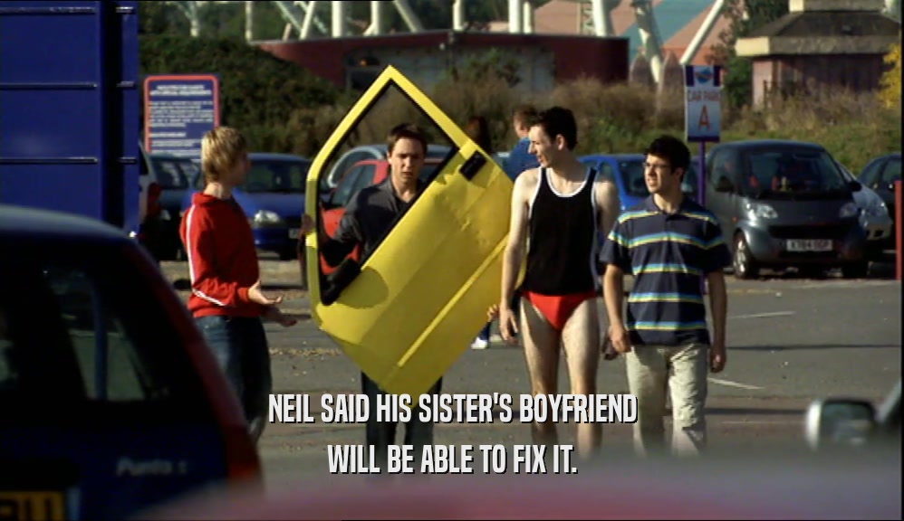 NEIL SAID HIS SISTER'S BOYFRIEND
 WILL BE ABLE TO FIX IT.
 