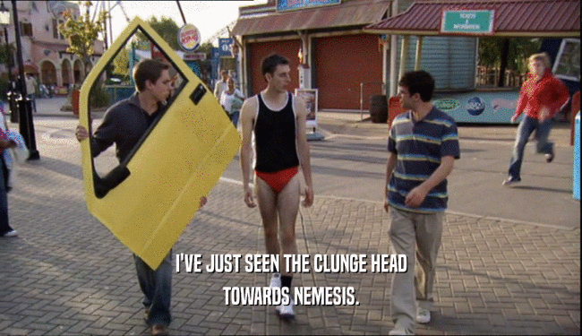 I'VE JUST SEEN THE CLUNGE HEAD TOWARDS NEMESIS. 