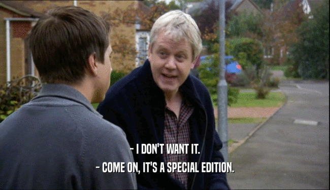 - I DON'T WANT IT. - COME ON, IT'S A SPECIAL EDITION. 