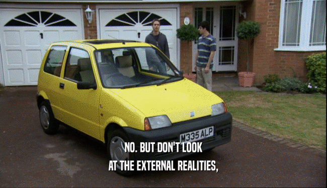 NO. BUT DON'T LOOK AT THE EXTERNAL REALITIES, 