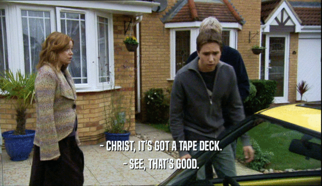 - CHRIST, IT'S GOT A TAPE DECK. - SEE, THAT'S GOOD. 
