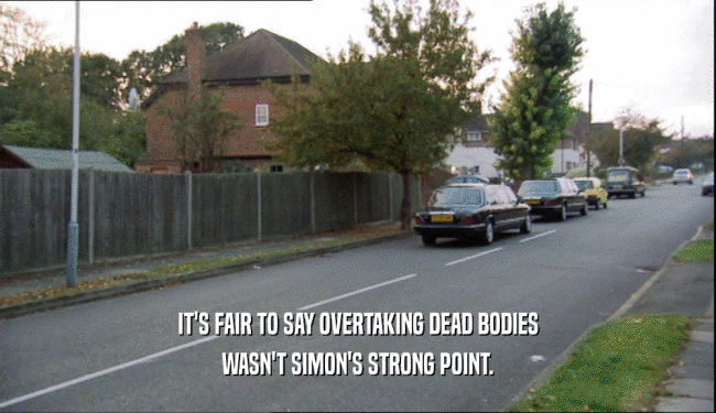 IT'S FAIR TO SAY OVERTAKING DEAD BODIES
 WASN'T SIMON'S STRONG POINT.
 