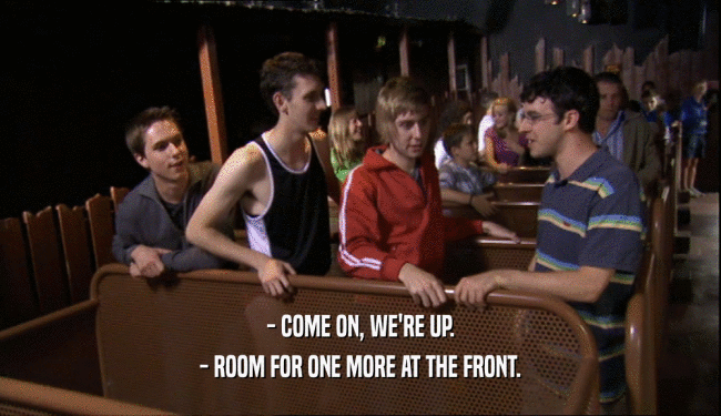 - COME ON, WE'RE UP. - ROOM FOR ONE MORE AT THE FRONT. 