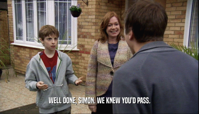 WELL DONE, SIMON. WE KNEW YOU'D PASS.  