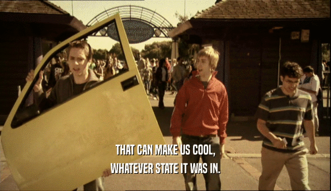 THAT CAN MAKE US COOL, WHATEVER STATE IT WAS IN. 