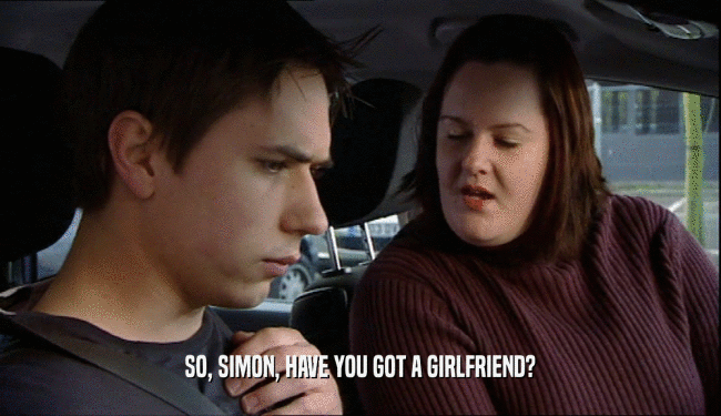 SO, SIMON, HAVE YOU GOT A GIRLFRIEND?  