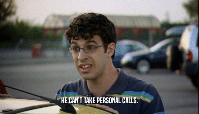 HE CAN'T TAKE PERSONAL CALLS.  