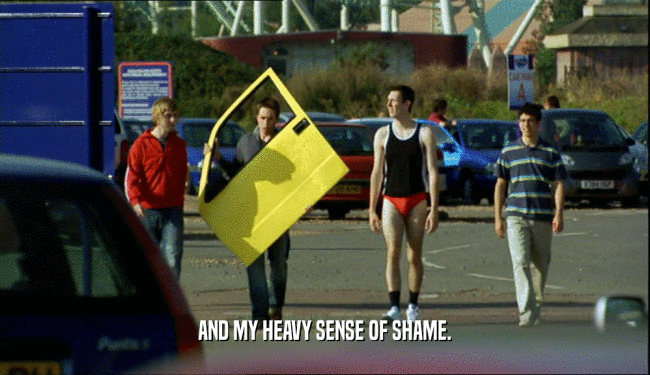 AND MY HEAVY SENSE OF SHAME.  