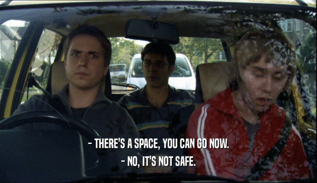 - THERE'S A SPACE, YOU CAN GO NOW. - NO, IT'S NOT SAFE. 