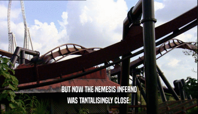 BUT NOW THE NEMESIS INFERNO WAS TANTALISINGLY CLOSE. 
