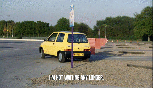 I'M NOT WAITING ANY LONGER.  