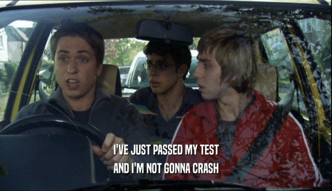 I'VE JUST PASSED MY TEST AND I'M NOT GONNA CRASH 