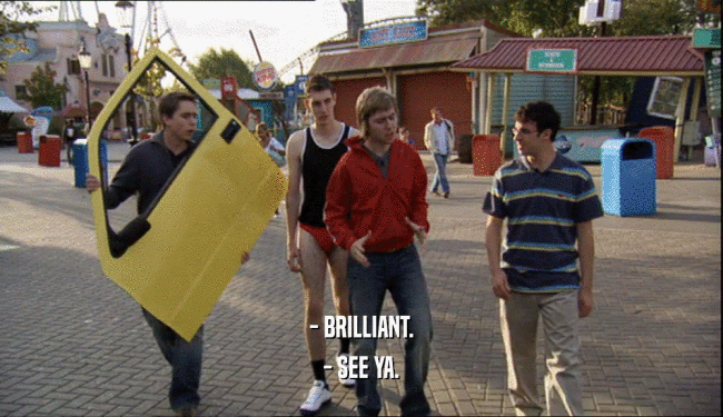- BRILLIANT. - SEE YA. 