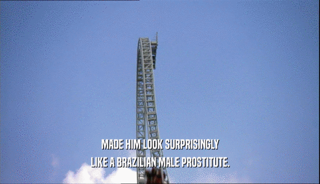 MADE HIM LOOK SURPRISINGLY LIKE A BRAZILIAN MALE PROSTITUTE. 
