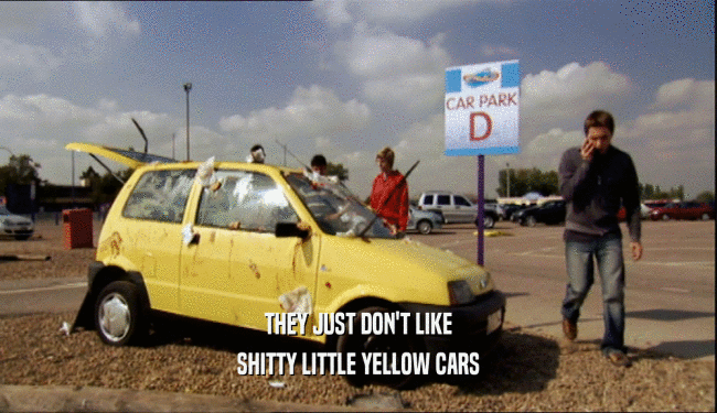 THEY JUST DON'T LIKE SHITTY LITTLE YELLOW CARS 