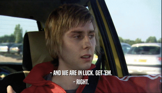 - AND WE ARE IN LUCK. GET 'EM. - RIGHT. 