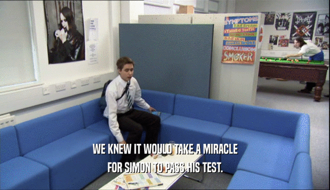 WE KNEW IT WOULD TAKE A MIRACLE
 FOR SIMON TO PASS HIS TEST.
 