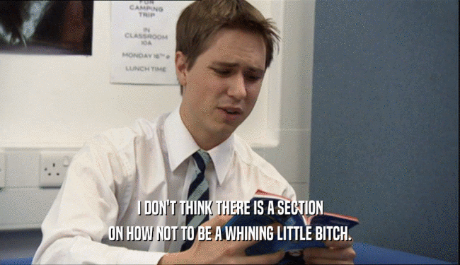 I DON'T THINK THERE IS A SECTION ON HOW NOT TO BE A WHINING LITTLE BITCH. 