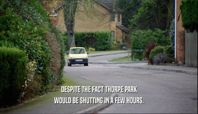 DESPITE THE FACT THORPE PARK
 WOULD BE SHUTTING IN A FEW HOURS.
 
