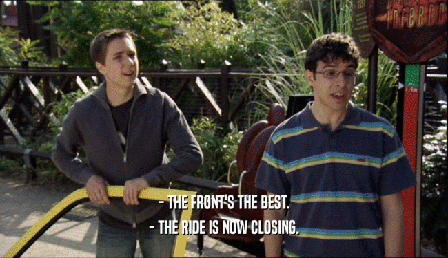 - THE FRONT'S THE BEST. - THE RIDE IS NOW CLOSING. 