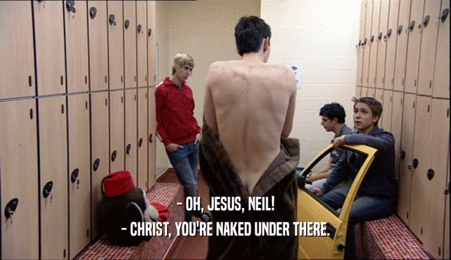 - OH, JESUS, NEIL! - CHRIST, YOU'RE NAKED UNDER THERE. 