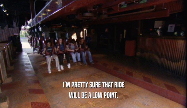 I'M PRETTY SURE THAT RIDE WILL BE A LOW POINT. 