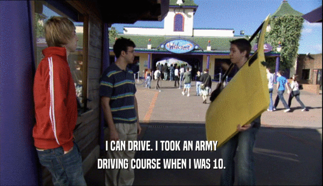 I CAN DRIVE. I TOOK AN ARMY DRIVING COURSE WHEN I WAS 10. 