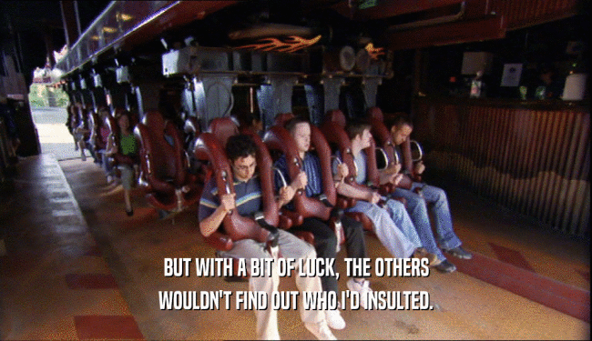 BUT WITH A BIT OF LUCK, THE OTHERS WOULDN'T FIND OUT WHO I'D INSULTED. 