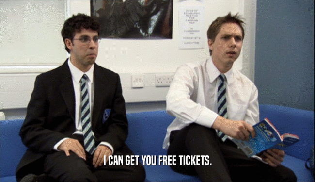 I CAN GET YOU FREE TICKETS.
  
