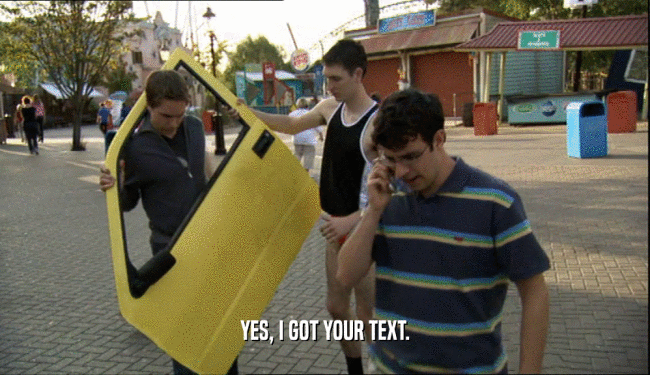 YES, I GOT YOUR TEXT.  