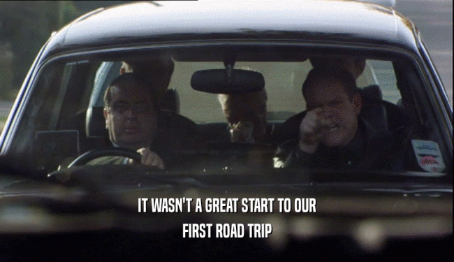 IT WASN'T A GREAT START TO OUR FIRST ROAD TRIP 