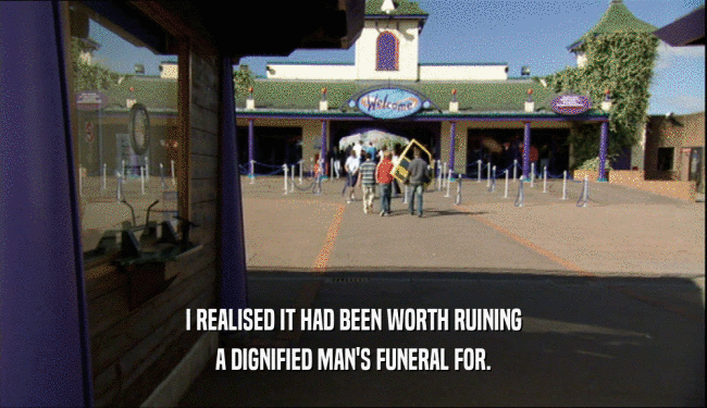 I REALISED IT HAD BEEN WORTH RUINING A DIGNIFIED MAN'S FUNERAL FOR. 