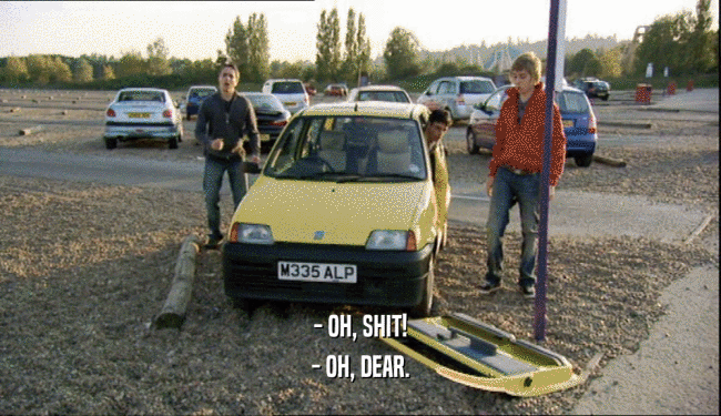 - OH, SHIT! - OH, DEAR. 
