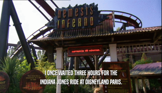 I ONCE WAITED THREE HOURS FOR THE INDIANA JONES RIDE AT DISNEYLAND PARIS. 