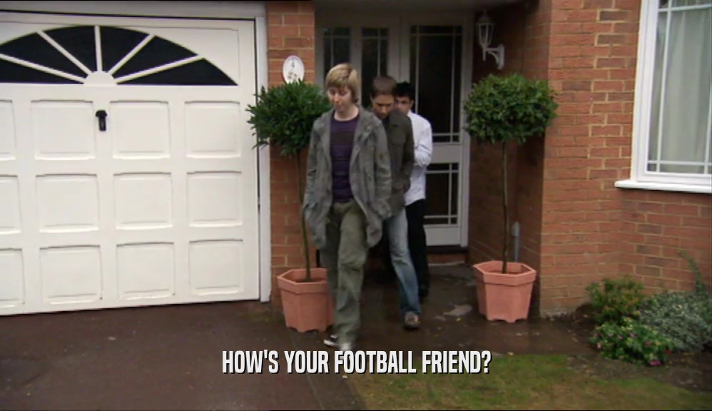 HOW'S YOUR FOOTBALL FRIEND?  